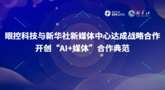 眼控科技与新华社新媒体中心达成战略合作,开创“AI+媒体”合作典范 眼控科技与新华社新媒体中心达成战略合作,开创“AI+媒体”合作典范