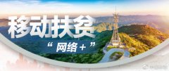 “网络+”扶贫模式,用科技脱贫,中国移动体现国企担当 “网络+”扶贫模式,用科技脱贫,中国移动体现国企担当